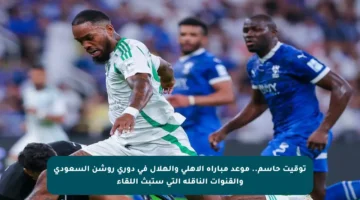توقيت حاسم.. موعد مباراة الأهلي والهلال في دوري روشن السعودي والقنوات الناقلة التي ستبث اللقاء